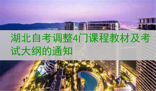 湖北自考调整4门课程教材及考试大纲的通知