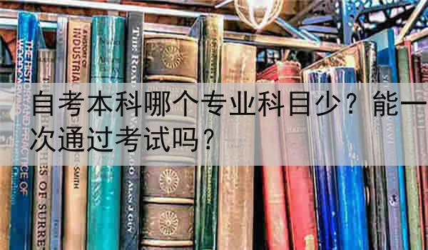 自考本科哪个专业科目少？能一次通过考试吗？