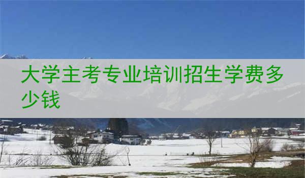 大学主考专业培训招生学费多少钱