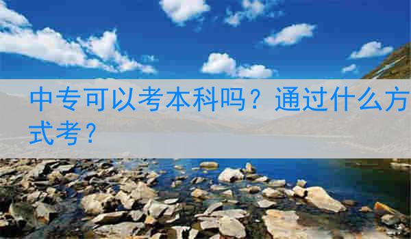 中专可以考本科吗？通过什么方式考？