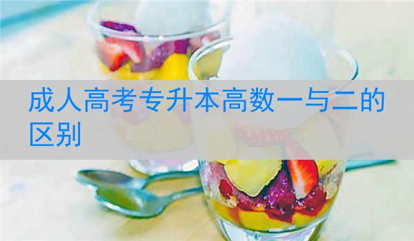 成人高考专升本高数一与二的区别