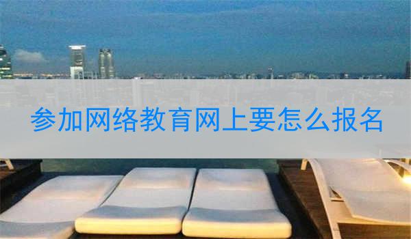 参加网络教育网上要怎么报名
