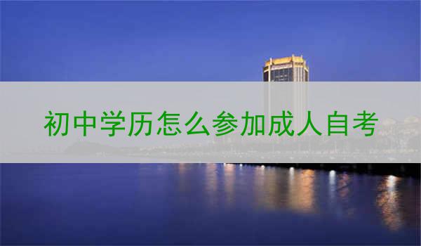 初中学历怎么参加成人自考