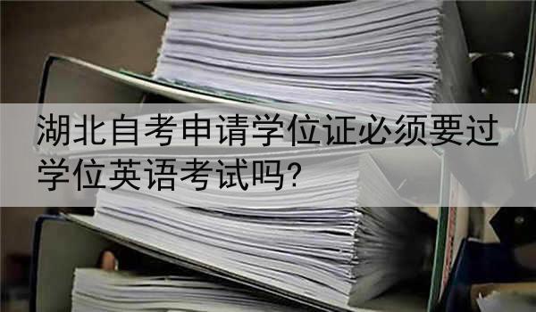 湖北自考申请学位证必须要过学位英语考试吗?