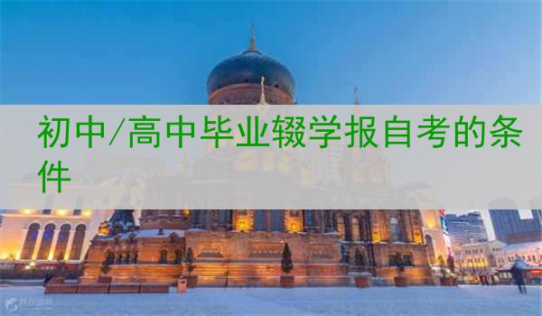 初中/高中毕业辍学报自考的条件