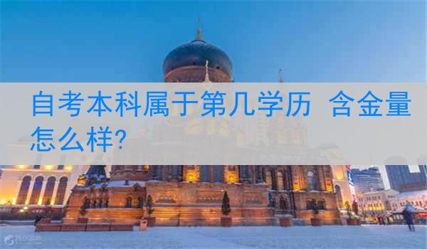 自考本科属于第几学历 含金量怎么样?