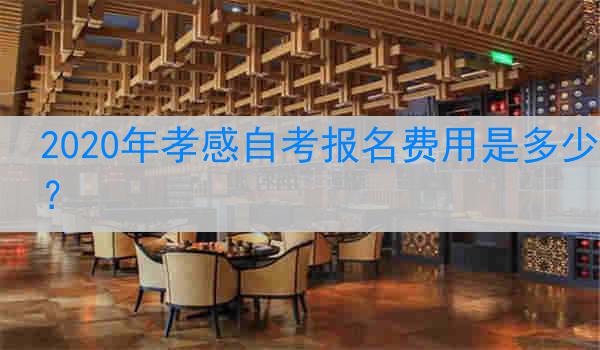 2020年孝感自考报名费用是多少？