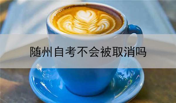 随州自考不会被取消吗