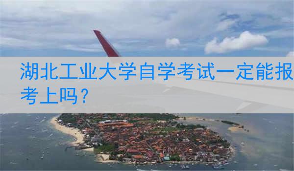 湖北工业大学自学考试一定能报考上吗？
