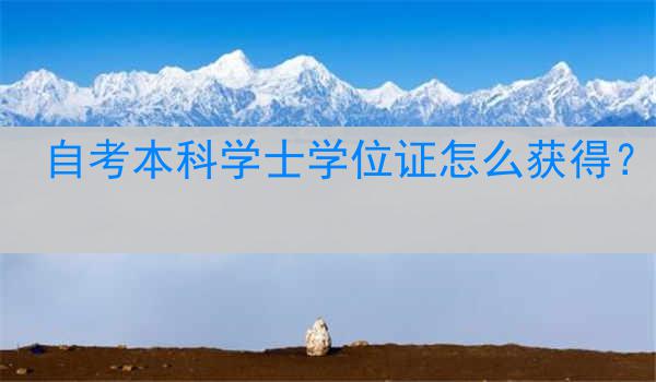 自考本科学士学位证怎么获得？