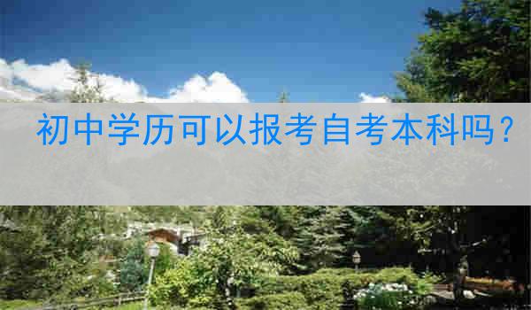 初中学历可以报考自考本科吗？