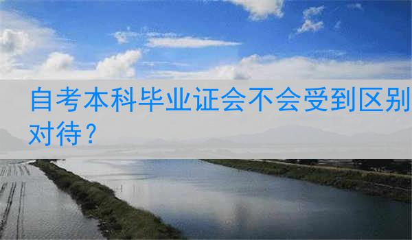 自考本科毕业证会不会受到区别对待？