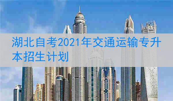 湖北自考2021年交通运输专升本招生计划