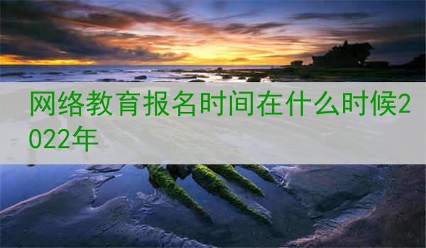 网络教育报名时间在什么时候2022年