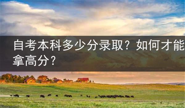 自考本科多少分录取？如何才能拿高分？