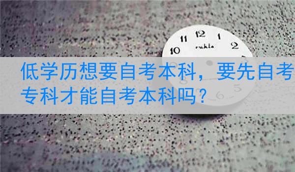 低学历想要自考本科，要先自考专科才能自考本科吗？