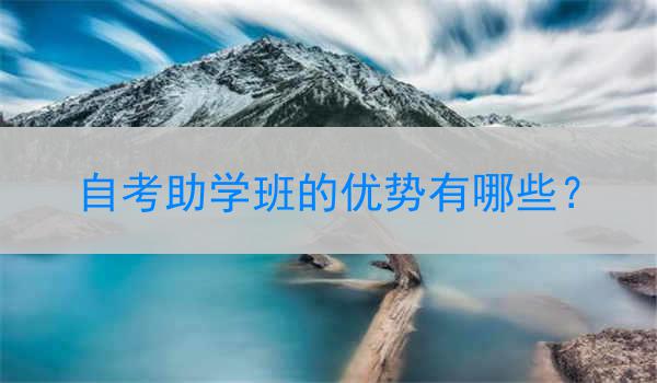 自考助学班的优势有哪些？