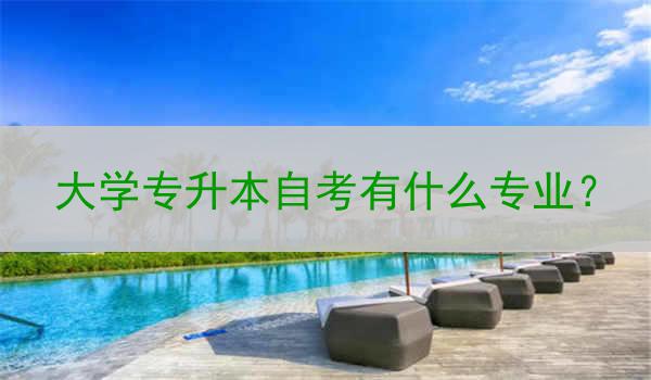 大学专升本自考有什么专业？