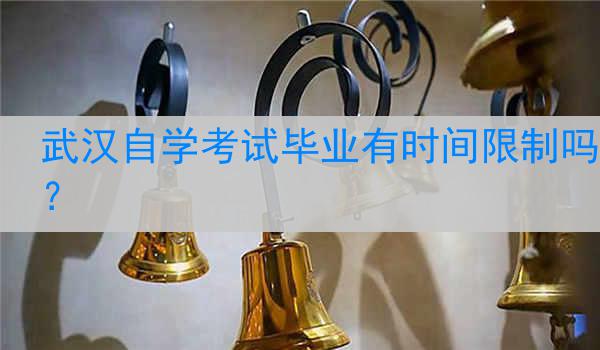 武汉自学考试毕业有时间限制吗？
