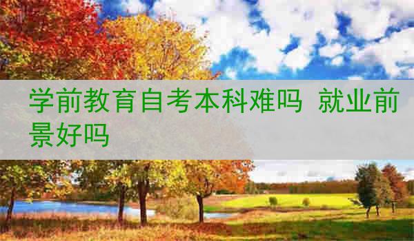 学前教育自考本科难吗 就业前景好吗
