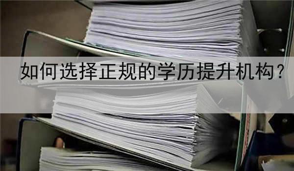 如何选择正规的学历提升机构？