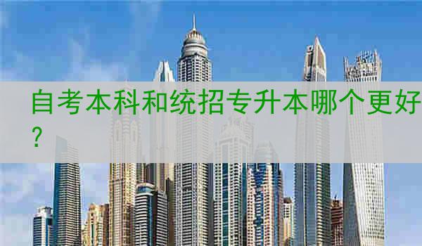 自考本科和统招专升本哪个更好？