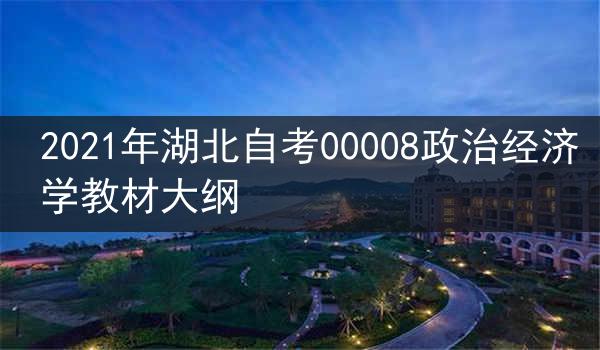 2021年湖北自考00008政治经济学教材大纲