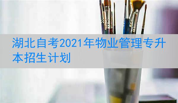 湖北自考2021年物业管理专升本招生计划