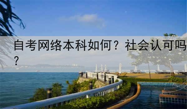 自考网络本科如何？社会认可吗？