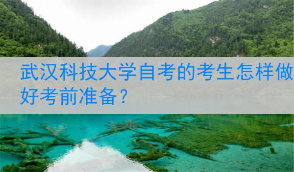 武汉科技大学自考的考生怎样做好考前准备？
