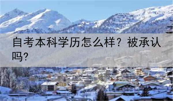 自考本科学历怎么样？被承认吗?