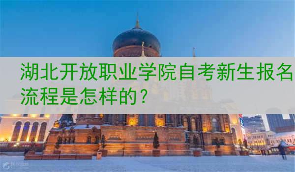 湖北开放职业学院自考新生报名流程是怎样的？