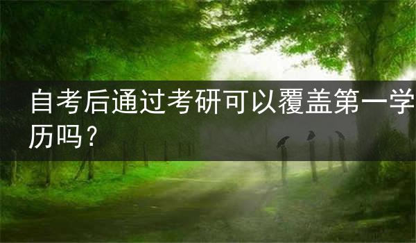 自考后通过考研可以覆盖第一学历吗？