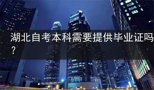 湖北自考本科需要提供毕业证吗？