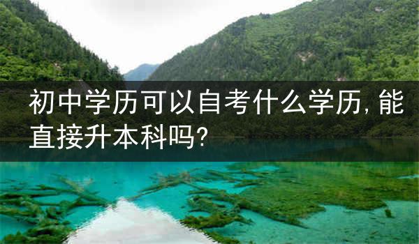 初中学历可以自考什么学历,能直接升本科吗?