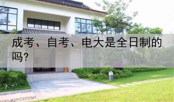 成考、自考、电大是全日制的吗?