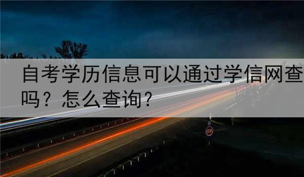 自考学历信息可以通过学信网查吗？怎么查询？