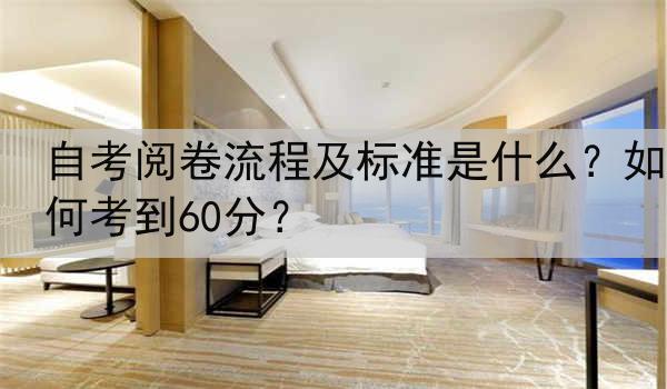 自考阅卷流程及标准是什么？如何考到60分？