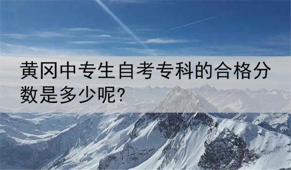 黄冈中专生自考专科的合格分数是多少呢?
