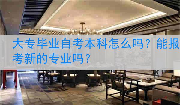 大专毕业自考本科怎么吗？能报考新的专业吗？