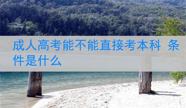 成人高考能不能直接考本科 条件是什么