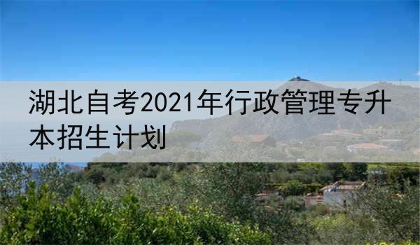 湖北自考2021年行政管理专升本招生计划