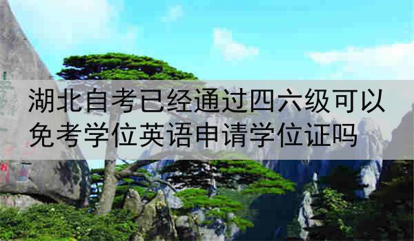 湖北自考已经通过四六级可以免考学位英语申请学位证吗