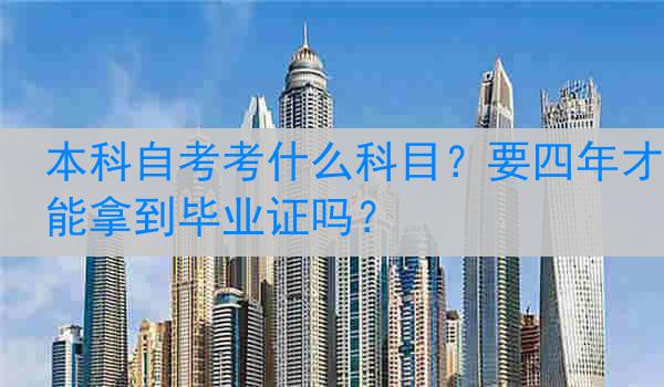 本科自考考什么科目？要四年才能拿到毕业证吗？