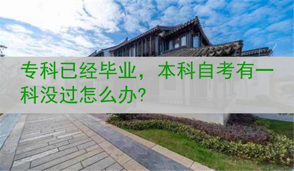 专科已经毕业，本科自考有一科没过怎么办?