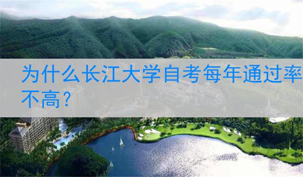 为什么长江大学自考每年通过率不高？