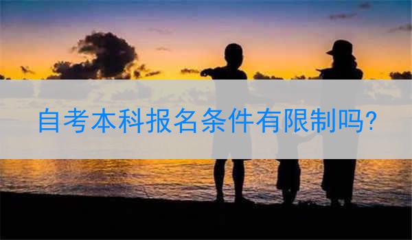 自考本科报名条件有限制吗?