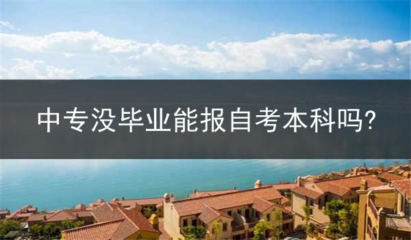 中专没毕业能报自考本科吗?