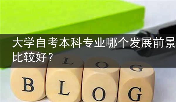 大学自考本科专业哪个发展前景比较好？