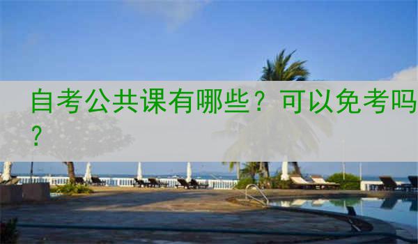 自考公共课有哪些？可以免考吗？